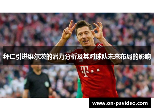 拜仁引进维尔茨的潜力分析及其对球队未来布局的影响 拜仁引进维尔茨的潜力分析及其对球队未来布局的影响