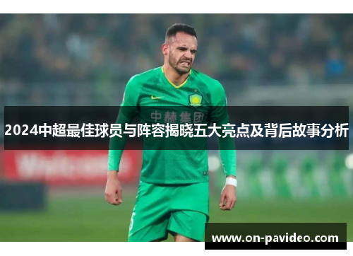 2024中超最佳球员与阵容揭晓五大亮点及背后故事分析
