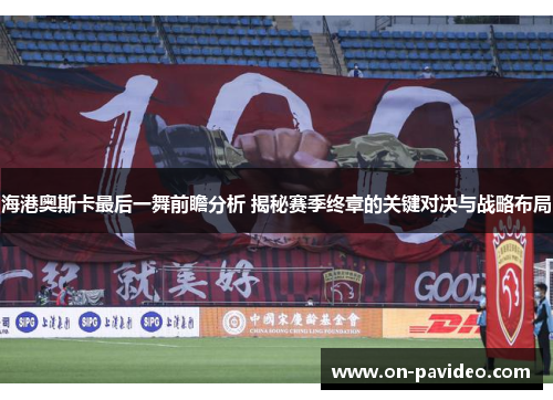 海港奥斯卡最后一舞前瞻分析 揭秘赛季终章的关键对决与战略布局