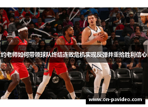 约老师如何带领球队终结连败危机实现反弹并重拾胜利信心 约老师如何带领球队终结连败危机实现反弹并重拾胜利信心