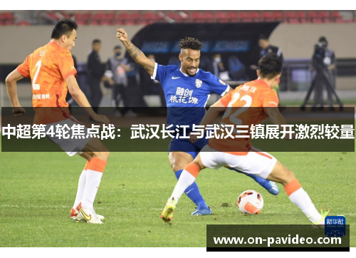 中超第4轮焦点战：武汉长江与武汉三镇展开激烈较量