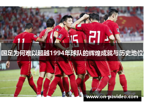 国足为何难以超越1994年球队的辉煌成就与历史地位