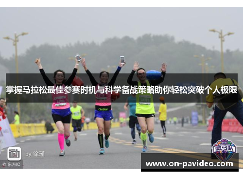 掌握马拉松最佳参赛时机与科学备战策略助你轻松突破个人极限