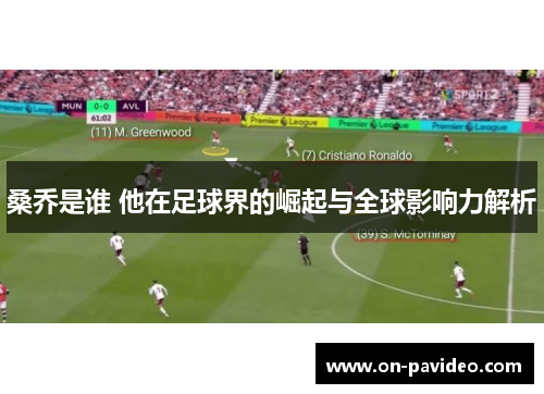 桑乔是谁 他在足球界的崛起与全球影响力解析 桑乔是谁 他在足球界的崛起与全球影响力解析