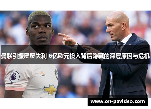 曼联引援屡屡失利 6亿欧元投入背后隐藏的深层原因与危机