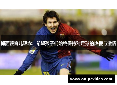 梅西谈育儿理念：希望孩子们始终保持对足球的热爱与激情