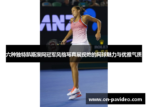 六种独特凯斯澳网冠军风格写真展现她的网球魅力与优雅气质