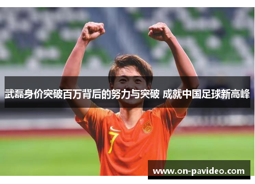 武磊身价突破百万背后的努力与突破 成就中国足球新高峰