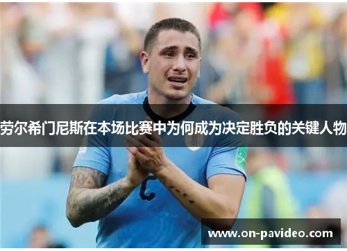 劳尔希门尼斯在本场比赛中为何成为决定胜负的关键人物