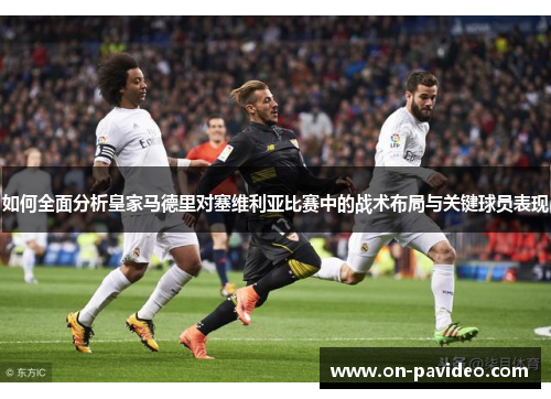 如何全面分析皇家马德里对塞维利亚比赛中的战术布局与关键球员表现