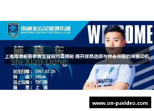 上海海港新赛季首签背后内幕揭秘 揭开球员选择与转会策略的深层动机