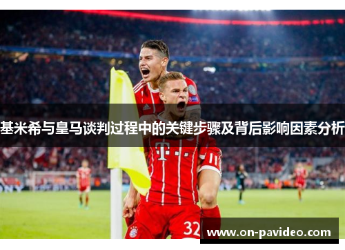 基米希与皇马谈判过程中的关键步骤及背后影响因素分析