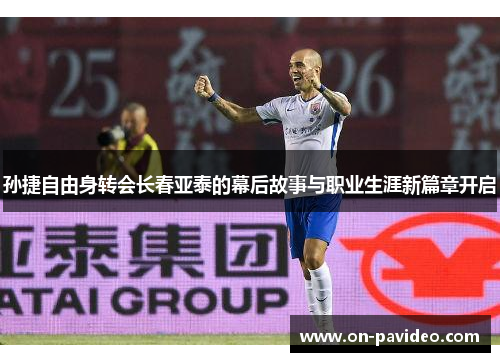 孙捷自由身转会长春亚泰的幕后故事与职业生涯新篇章开启 孙捷自由身转会长春亚泰的幕后故事与职业生涯新篇章开启