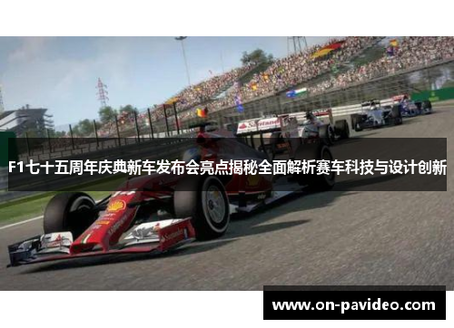 F1七十五周年庆典新车发布会亮点揭秘全面解析赛车科技与设计创新