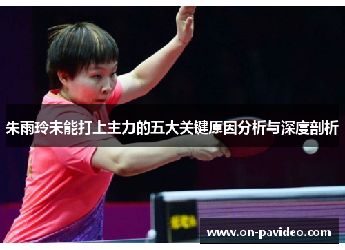 朱雨玲未能打上主力的五大关键原因分析与深度剖析