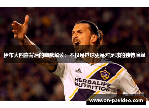 伊布大四喜背后的幽默解读:不仅是进球更是对足球的独特演绎 伊布大四喜背后的幽默解读:不仅是进球更是对足球的独特演绎