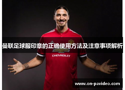 曼联足球服印章的正确使用方法及注意事项解析