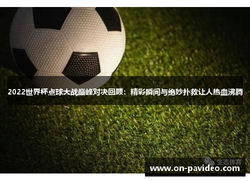 2022世界杯点球大战巅峰对决回顾：精彩瞬间与绝妙扑救让人热血沸腾