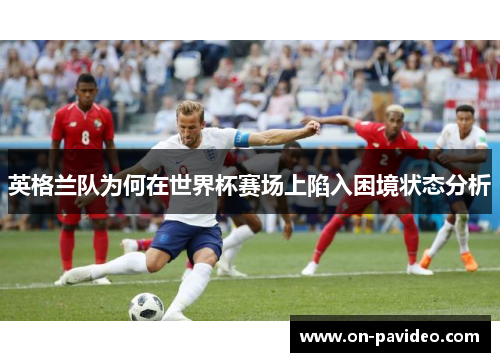 英格兰队为何在世界杯赛场上陷入困境状态分析