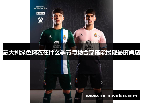 意大利绿色球衣在什么季节与场合穿搭能展现最时尚感