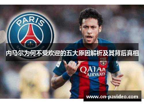 内马尔为何不受欢迎的五大原因解析及其背后真相 内马尔为何不受欢迎的五大原因解析及其背后真相