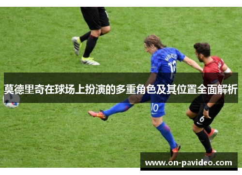 莫德里奇在球场上扮演的多重角色及其位置全面解析 莫德里奇在球场上扮演的多重角色及其位置全面解析
