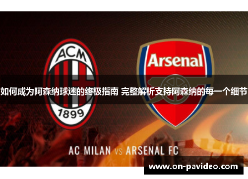 如何成为阿森纳球迷的终极指南 完整解析支持阿森纳的每一个细节 如何成为阿森纳球迷的终极指南 完整解析支持阿森纳的每一个细节
