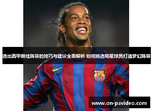 选出西甲最佳阵容的技巧与建议全面解析 如何挑选明星球员打造梦幻阵容