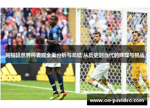 阿根廷世界杯表现全面分析与总结 从历史到当代的辉煌与挑战 阿根廷世界杯表现全面分析与总结 从历史到当代的辉煌与挑战