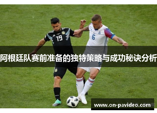 阿根廷队赛前准备的独特策略与成功秘诀分析