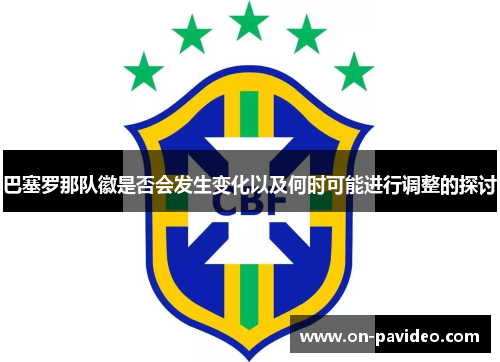 巴塞罗那队徽是否会发生变化以及何时可能进行调整的探讨