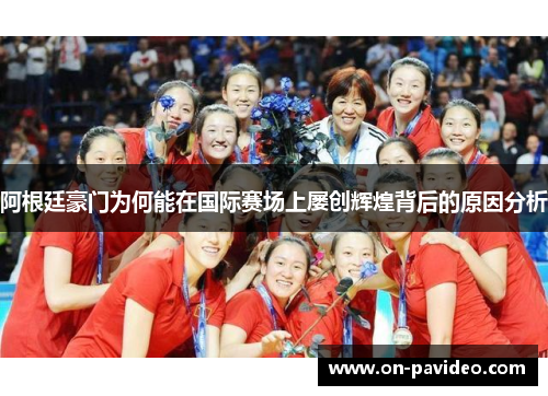 阿根廷豪门为何能在国际赛场上屡创辉煌背后的原因分析