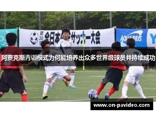 阿贾克斯青训模式为何能培养出众多世界级球员并持续成功 阿贾克斯青训模式为何能培养出众多世界级球员并持续成功