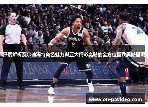 深度解析瓦尔迪獨特角色魅力與五大精彩亮點的全方位極致震撼呈現