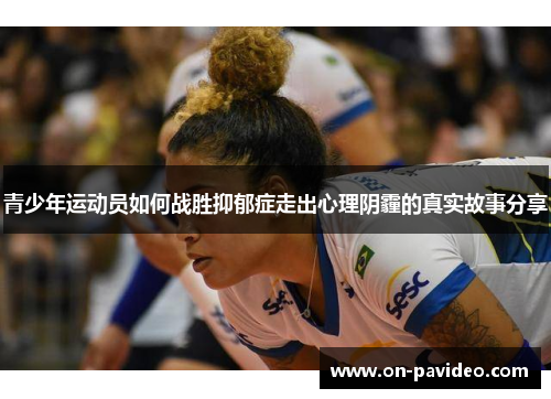 青少年运动员如何战胜抑郁症走出心理阴霾的真实故事分享