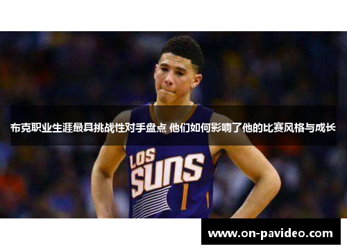 布克职业生涯最具挑战性对手盘点 他们如何影响了他的比赛风格与成长
