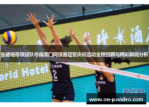 张德培带领球队夺得澳门网球赛冠军庆祝活动全程回顾与精彩瞬间分析 张德培带领球队夺得澳门网球赛冠军庆祝活动全程回顾与精彩瞬间分析