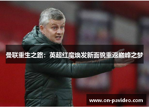 曼联重生之路：英超红魔焕发新面貌重返巅峰之梦