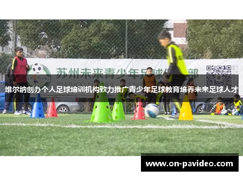 维尔纳创办个人足球培训机构致力推广青少年足球教育培养未来足球人才