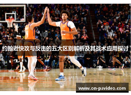 约翰逊快攻与反击的五大区别解析及其战术应用探讨