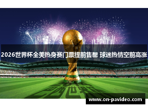 2026世界杯全美热身赛门票提前售罄 球迷热情空前高涨