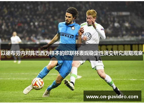 以德布劳内对阵巴西为样本的欧联杯表现稳定性演变研究周期观察