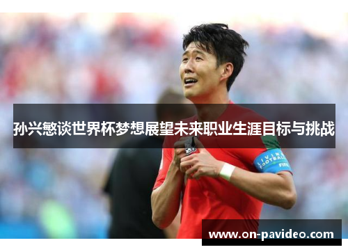 孙兴慜谈世界杯梦想展望未来职业生涯目标与挑战