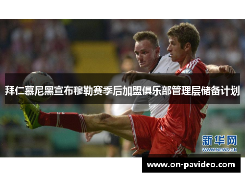 拜仁慕尼黑宣布穆勒赛季后加盟俱乐部管理层储备计划