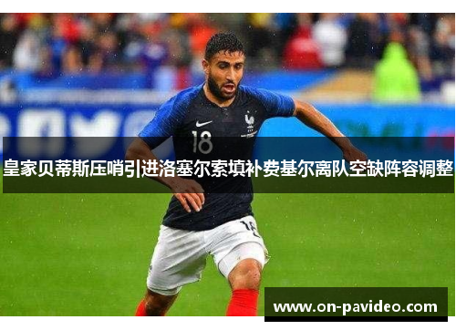 皇家贝蒂斯压哨引进洛塞尔索填补费基尔离队空缺阵容调整