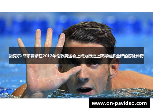 迈克尔·菲尔普斯在2012年伦敦奥运会上成为历史上获得最多金牌的游泳传奇